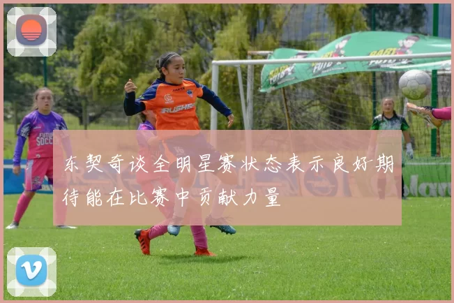 东契奇谈全明星赛状态表示良好期待能在比赛中贡献力量