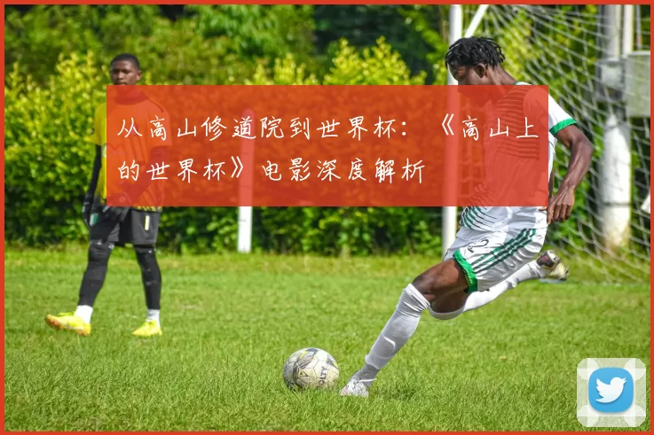 从高山修道院到世界杯：《高山上的世界杯》电影深度解析