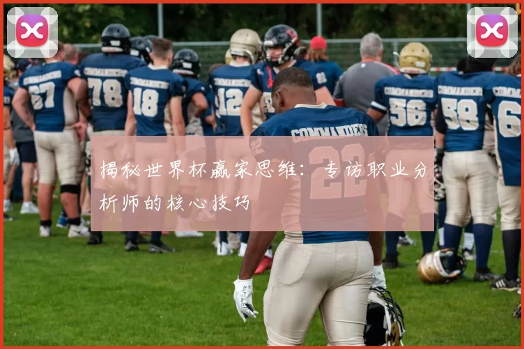 揭秘世界杯赢家思维：专访职业分析师的核心技巧