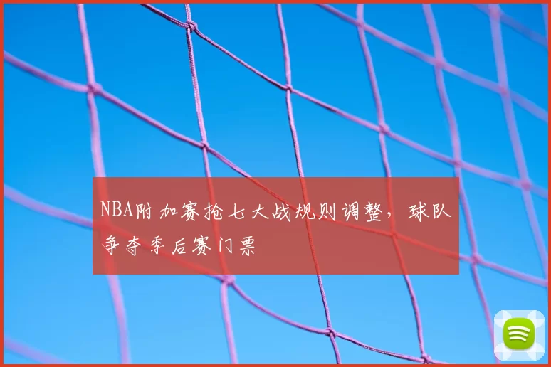 NBA附加赛抢七大战规则调整,球队争夺季后赛门票