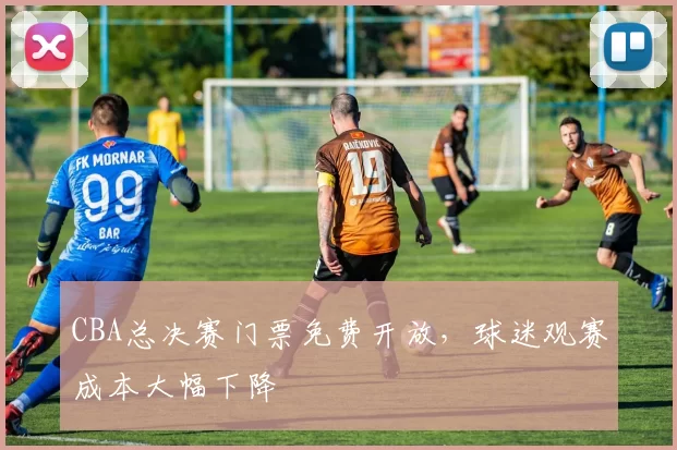 CBA总决赛门票免费开放,球迷观赛成本大幅下降
