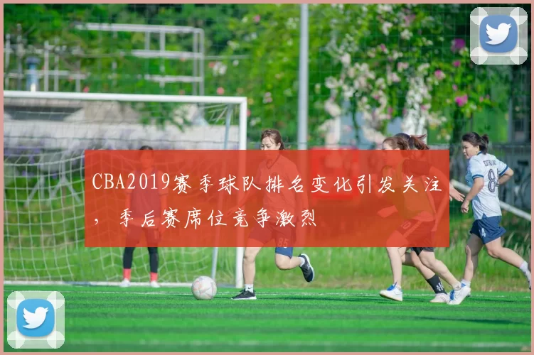 CBA2019赛季球队排名变化引发关注，季后赛席位竞争激烈