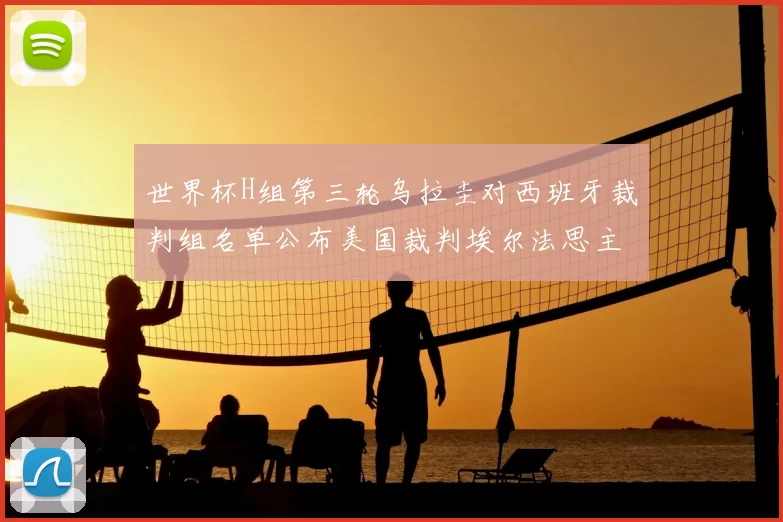 世界杯H组第三轮乌拉圭对西班牙裁判组名单公布美国裁判埃尔法思主裁判