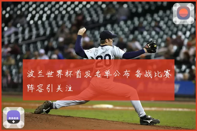波兰世界杯首发名单公布 备战比赛阵容引关注