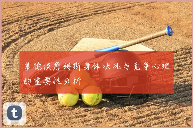 基德谈詹姆斯身体状况与竞争心理的重要性分析