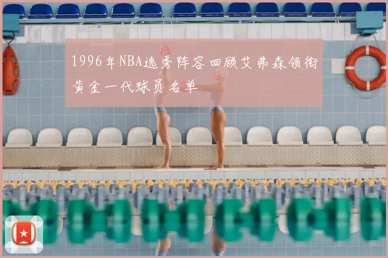 1996年NBA选秀阵容回顾艾弗森领衔黄金一代球员名单