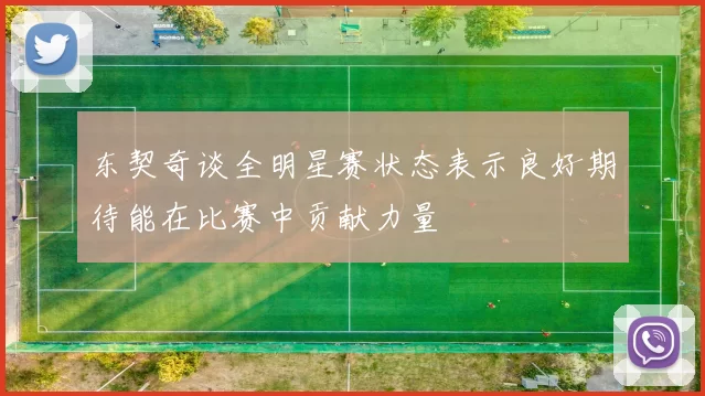 东契奇谈全明星赛状态表示良好期待能在比赛中贡献力量