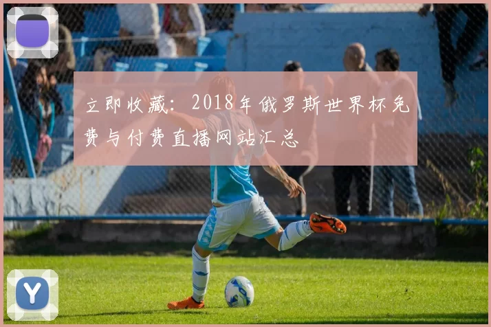立即收藏:2018年俄罗斯世界杯免费与付费直播网站汇总