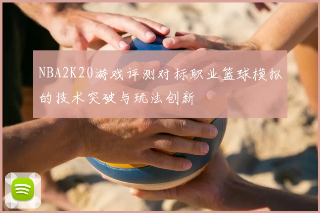 NBA2K20游戏评测对标职业篮球模拟的技术突破与玩法创新