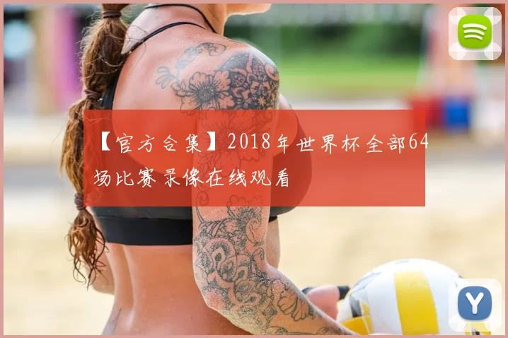 【官方合集】2018年世界杯全部64场比赛录像在线观看