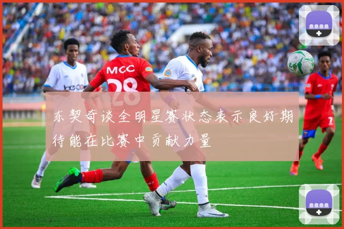东契奇谈全明星赛状态表示良好期待能在比赛中贡献力量