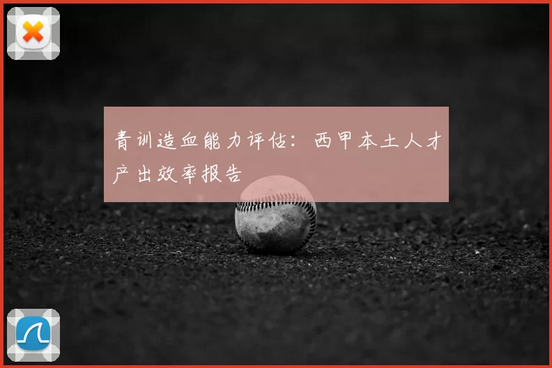 青训造血能力评估:西甲本土人才产出效率报告