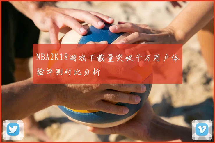 NBA2K18游戏下载量突破千万用户体验评测对比分析