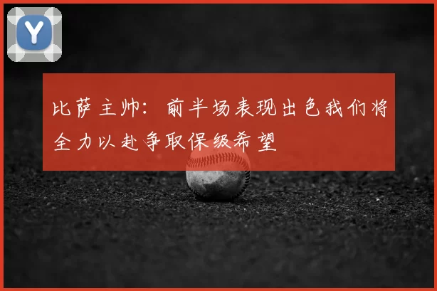比萨主帅:前半场表现出色我们将全力以赴争取保级希望