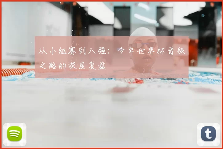 从小组赛到八强：今年世界杯晋级之路的深度复盘