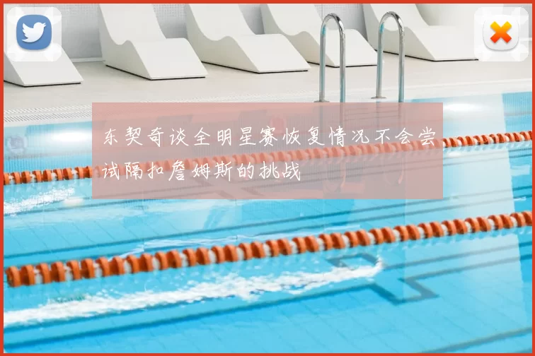 东契奇谈全明星赛恢复情况不会尝试隔扣詹姆斯的挑战