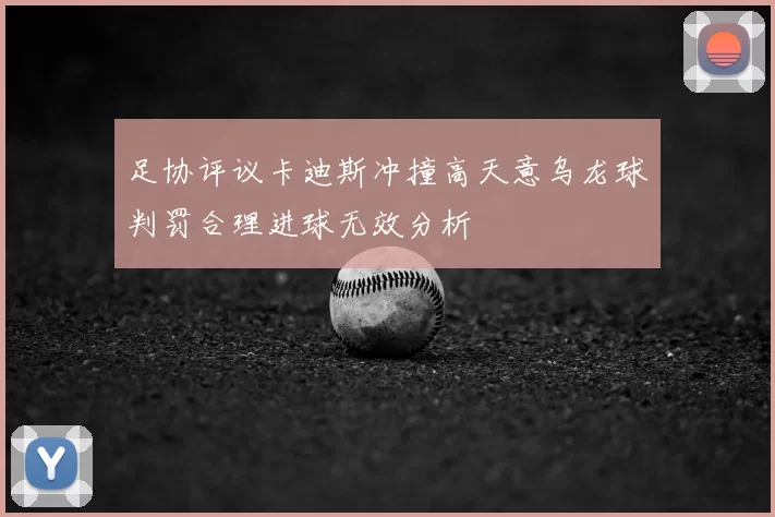 足协评议卡迪斯冲撞高天意乌龙球判罚合理进球无效分析