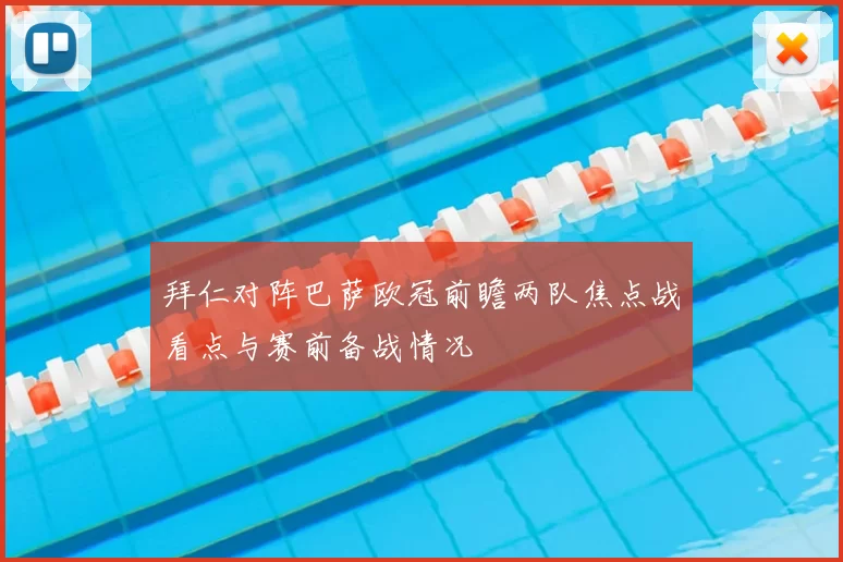 拜仁对阵巴萨欧冠前瞻两队焦点战看点与赛前备战情况