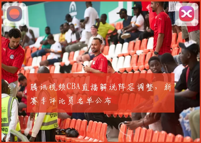 腾讯视频CBA直播解说阵容调整,新赛季评论员名单公布