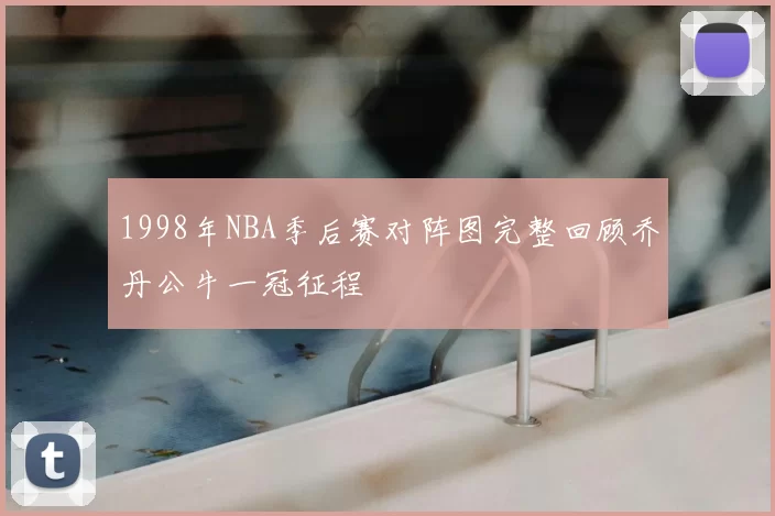 1998年NBA季后赛对阵图完整回顾乔丹公牛一冠征程