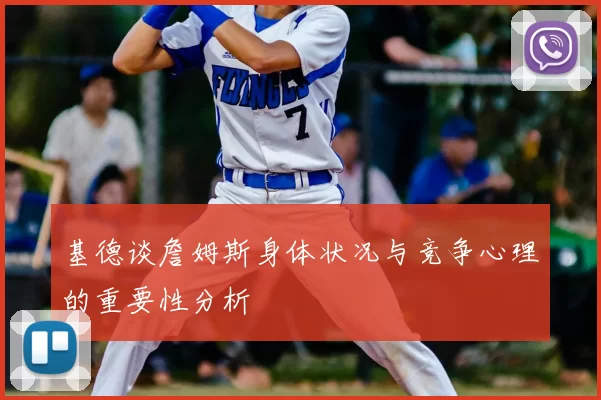 基德谈詹姆斯身体状况与竞争心理的重要性分析