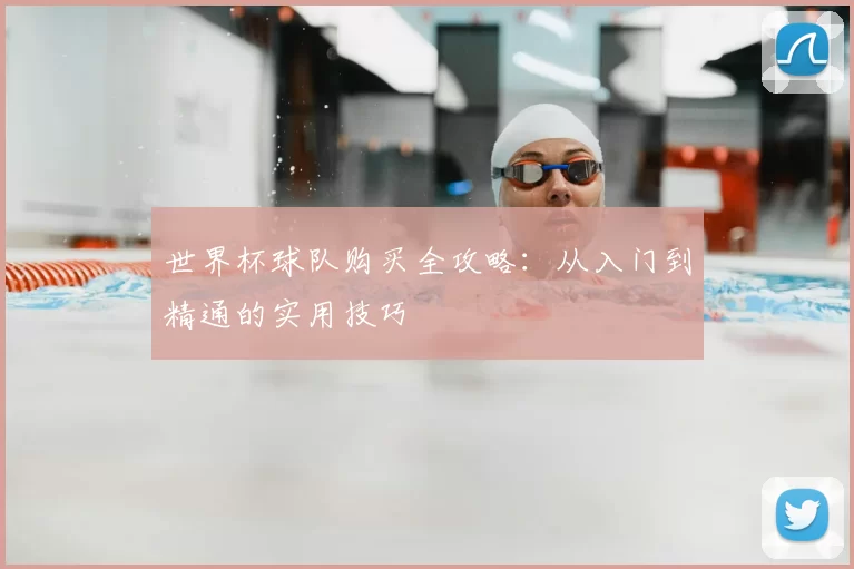 世界杯球队购买全攻略:从入门到精通的实用技巧