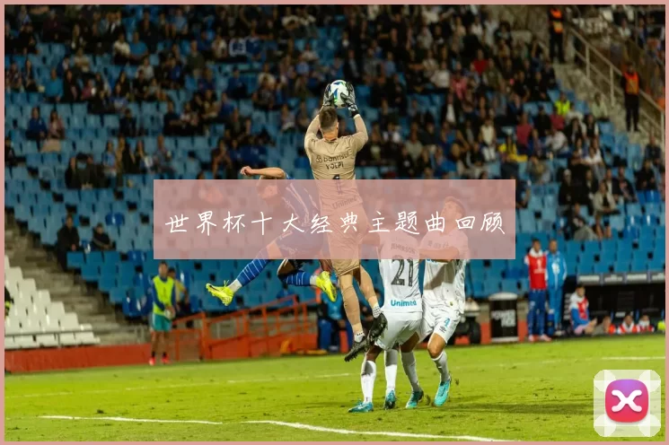世界杯十大经典主题曲回顾