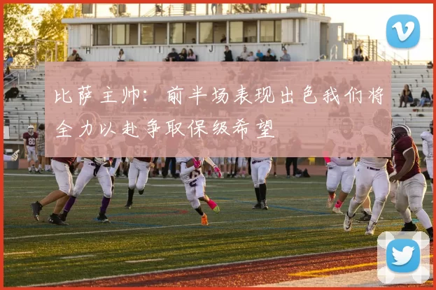 比萨主帅:前半场表现出色我们将全力以赴争取保级希望