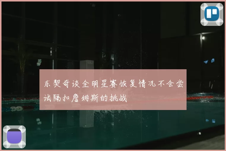 东契奇谈全明星赛恢复情况不会尝试隔扣詹姆斯的挑战