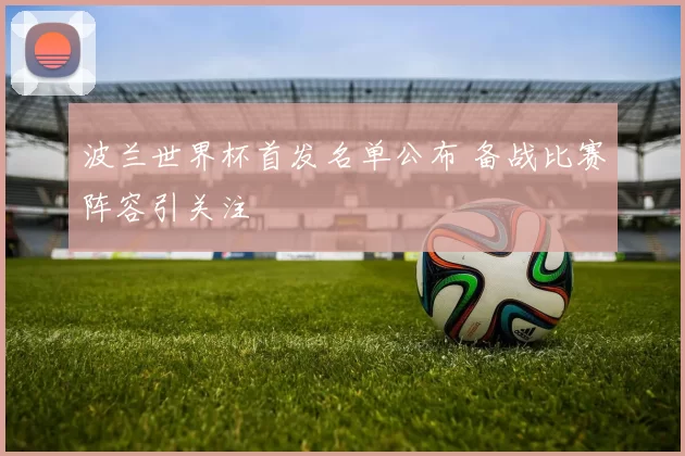波兰世界杯首发名单公布 备战比赛阵容引关注