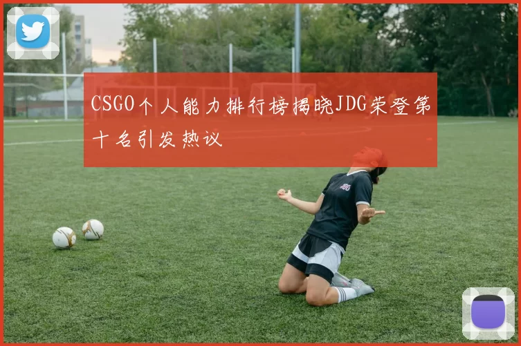 CSGO个人能力排行榜揭晓JDG荣登第十名引发热议