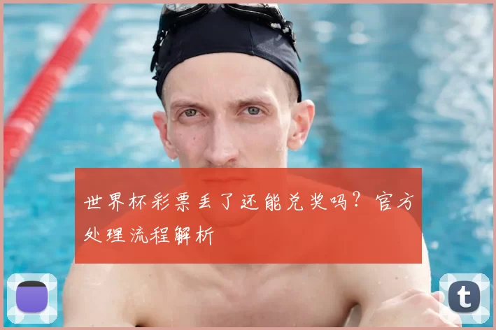 世界杯彩票丢了还能兑奖吗？官方处理流程解析