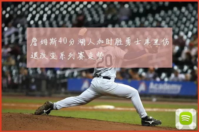 詹姆斯40分湖人加时胜勇士库里伤退改变系列赛走势