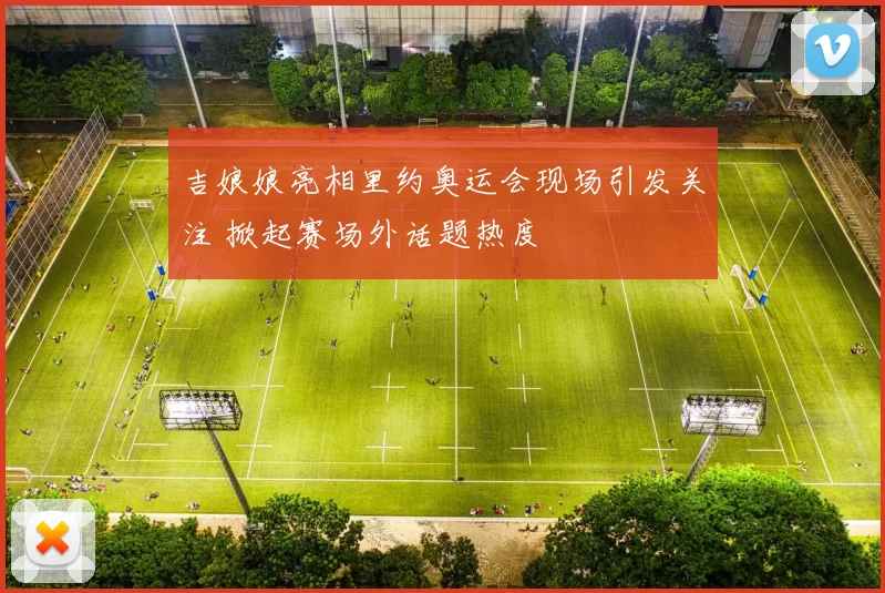 吉娘娘亮相里约奥运会现场引发关注 掀起赛场外话题热度