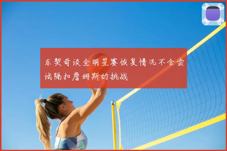 东契奇谈全明星赛恢复情况不会尝试隔扣詹姆斯的挑战