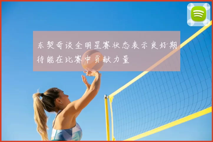 东契奇谈全明星赛状态表示良好期待能在比赛中贡献力量