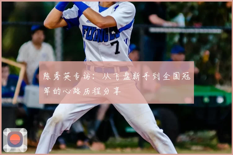 陈秀英专访：从飞盘新手到全国冠军的心路历程分享