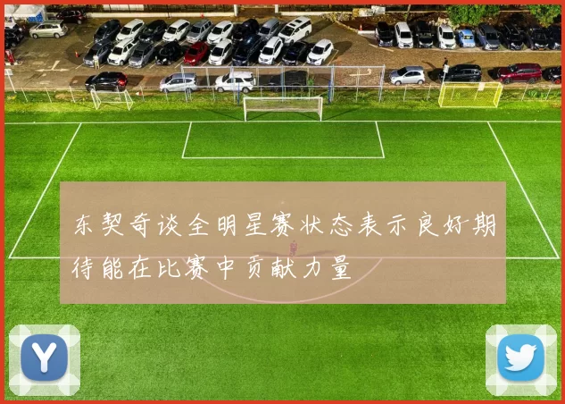 东契奇谈全明星赛状态表示良好期待能在比赛中贡献力量