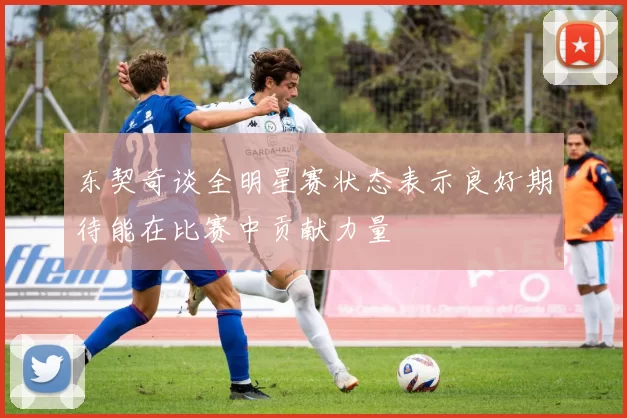 东契奇谈全明星赛状态表示良好期待能在比赛中贡献力量