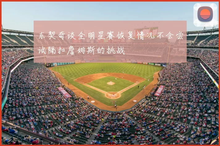东契奇谈全明星赛恢复情况不会尝试隔扣詹姆斯的挑战