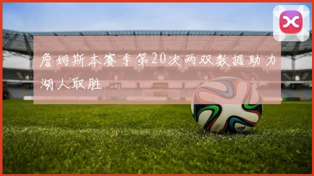詹姆斯本赛季第20次两双数据助力湖人取胜