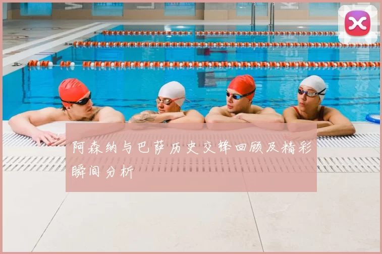 阿森纳与巴萨历史交锋回顾及精彩瞬间分析