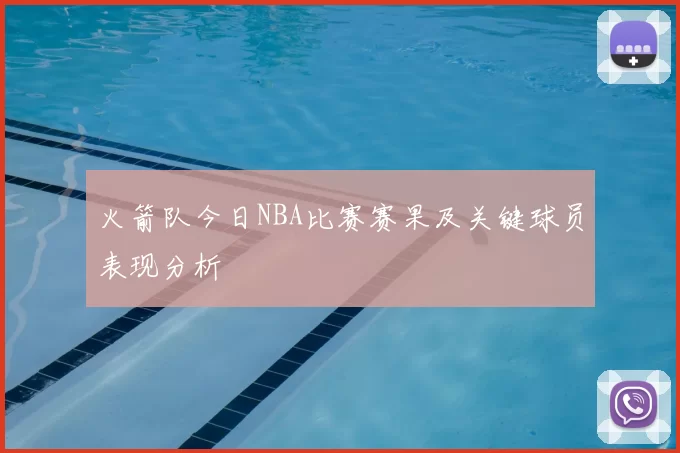 火箭队今日NBA比赛赛果及关键球员表现分析