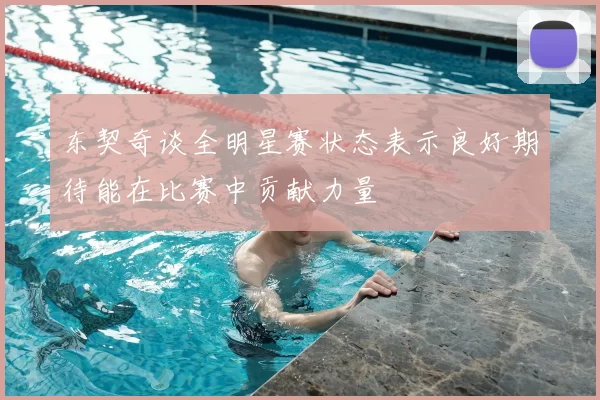 东契奇谈全明星赛状态表示良好期待能在比赛中贡献力量