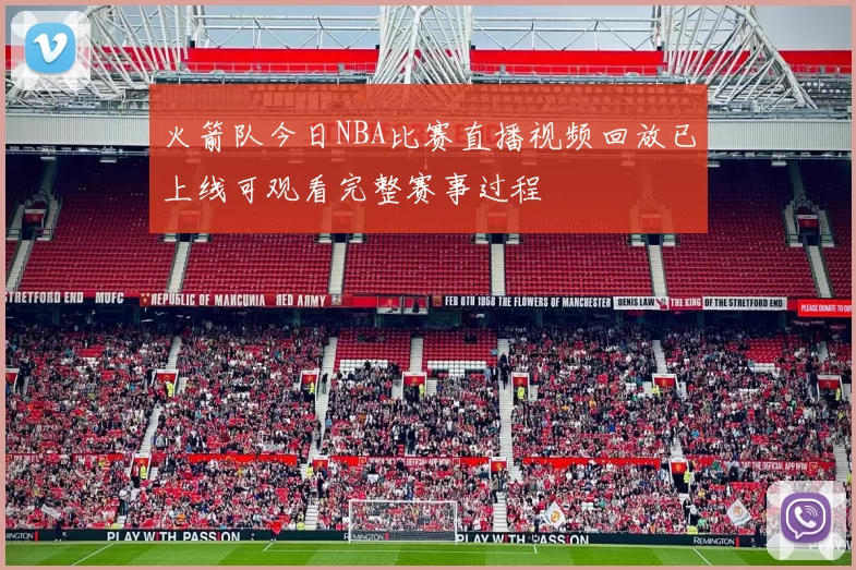 火箭队今日NBA比赛直播视频回放已上线可观看完整赛事过程