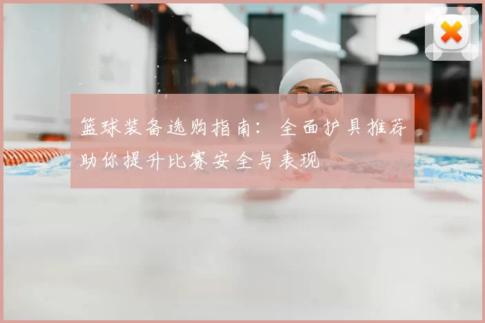 篮球装备选购指南：全面护具推荐助你提升比赛安全与表现