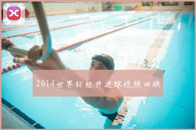 2014世界杯经典进球视频回顾