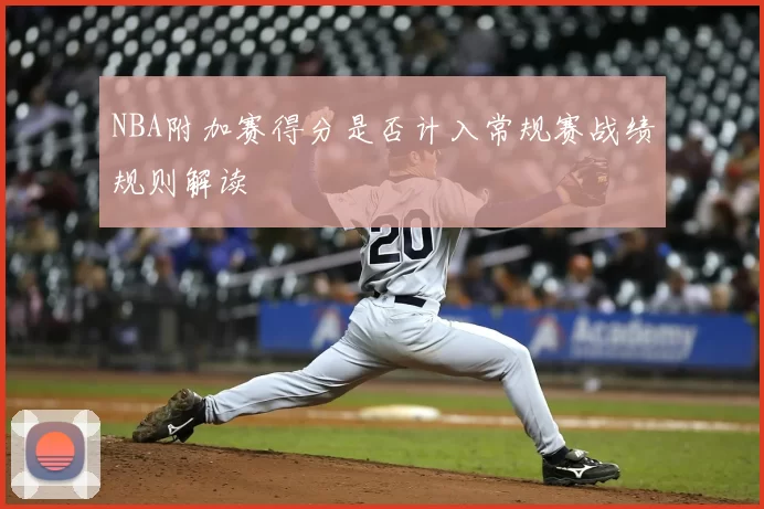 NBA附加赛得分是否计入常规赛战绩规则解读