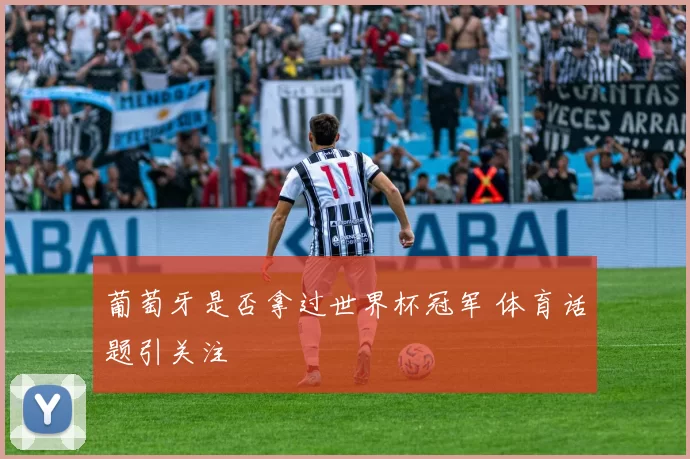 葡萄牙是否拿过世界杯冠军 体育话题引关注