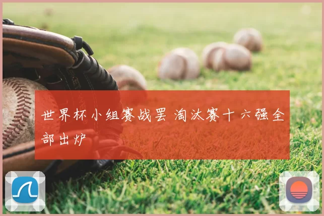 世界杯小组赛战罢 淘汰赛十六强全部出炉